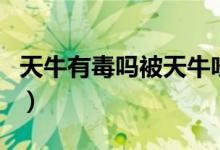 天牛有毒吗被天牛咬伤了怎么办（天牛有毒吗）