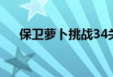 保卫萝卜挑战34关（保卫萝卜挑战33）