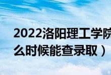 2022洛阳理工学院录取时间及查询入口（什么时候能查录取）