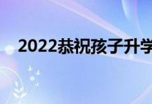 2022恭祝孩子升学的贺词（升学宴致辞）