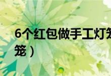 6个红包做手工灯笼教程（6个红包做手工灯笼）