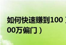 如何快速赚到100 万超简单（如何快速赚到100万偏门）