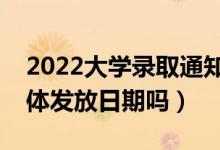 2022大学录取通知书什么时候发下来（有具体发放日期吗）