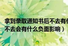 拿到录取通知书后不去有什么后果（2022拿到录取通知书后不去会有什么负面影响）