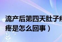 流产后第四天肚子疼是怎么回事（流产后肚子疼是怎么回事）