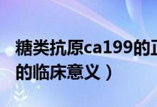 糖类抗原ca199的正常范围（糖类抗原ca199的临床意义）