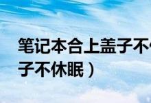 笔记本合上盖子不休眠win7（笔记本合上盖子不休眠）