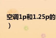 空调1p和1.25p的区别（1p和1 5p空调区别）