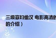 三级寡妇偷汉 电影高清的（关于三级寡妇偷汉 电影高清的的介绍）