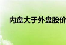 内盘大于外盘股价下跌（内盘大于外盘）