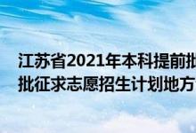 江苏省2021年本科提前批次征集志愿（江苏2022本科提前批征求志愿招生计划地方专项计划）