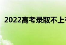 2022高考录取不上有什么影响（怎么退档）