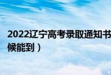 2022辽宁高考录取通知书发放时间及查询入口（一般什么时候能到）