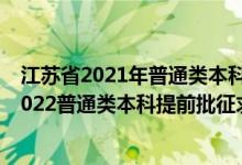 江苏省2021年普通类本科提前批次征求志愿投档线（江苏2022普通类本科提前批征求志愿填报时间及要求）