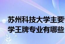 苏州科技大学主要专业（2022年苏州科技大学王牌专业有哪些）