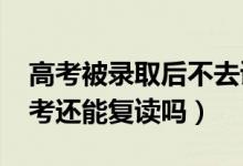 高考被录取后不去读会有什么影响（2022高考还能复读吗）