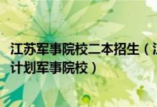 江苏军事院校二本招生（江苏2022本科提前批征求志愿招生计划军事院校）