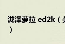 泷泽萝拉 ed2k（关于泷泽萝拉 ed2k的介绍）