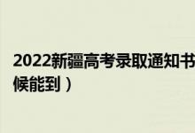 2022新疆高考录取通知书发放时间及查询入口（一般什么时候能到）