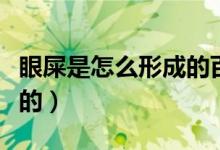 眼屎是怎么形成的百度百科（眼屎是怎么产生的）