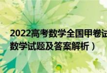 2022高考数学全国甲卷试卷答案（2022全国甲卷高考理科数学试题及答案解析）