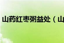 山药红枣粥益处（山药红枣粥的功效是什么）