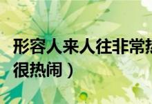 形容人来人往非常热闹的句子（形容人来人往很热闹）