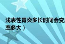 浅表性胃炎多长时间会变成胃癌（浅表性胃炎一年后胃癌概率多大）