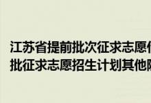 江苏省提前批次征求志愿什么时候录取（江苏2022本科提前批征求志愿招生计划其他院校）