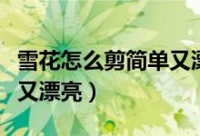 雪花怎么剪简单又漂亮幼儿（雪花怎么剪简单又漂亮）