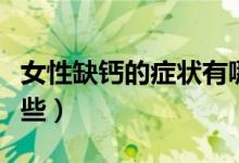 女性缺钙的症状有哪些（女性缺钙的症状有哪些）