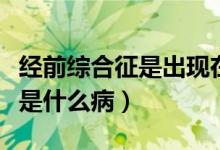 经前综合征是出现在排卵期后吗（经前综合征是什么病）