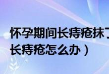 怀孕期间长痔疮抹了马应龙怎么办（怀孕期间长痔疮怎么办）