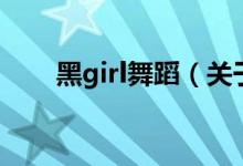 黑girl舞蹈（关于黑girl舞蹈的介绍）