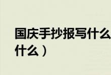 国庆手抄报写什么字50个字（国庆手抄报写什么）