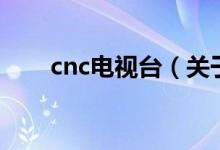 cnc电视台（关于cnc电视台的介绍）