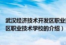 武汉经济技术开发区职业技术学校（关于武汉经济技术开发区职业技术学校的介绍）