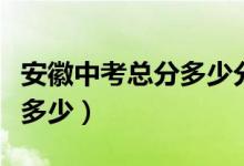 安徽中考总分多少分能上高中（安徽中考总分多少）