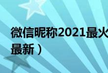 微信昵称2021最火爆姓氏刘（微信昵称2021最新）